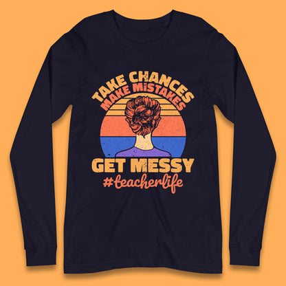 Take Chances Make Mistakes Get Messy Teacher Life Teacher Appreciation Long Sleeve T Shirt