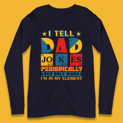 I Tell Dad Jokes Perdiocally But Only When I'm In My Element Funny Dad Chemistry Periodic Table Teacher Daddy Papa Father's Day Long Sleeve T Shirt