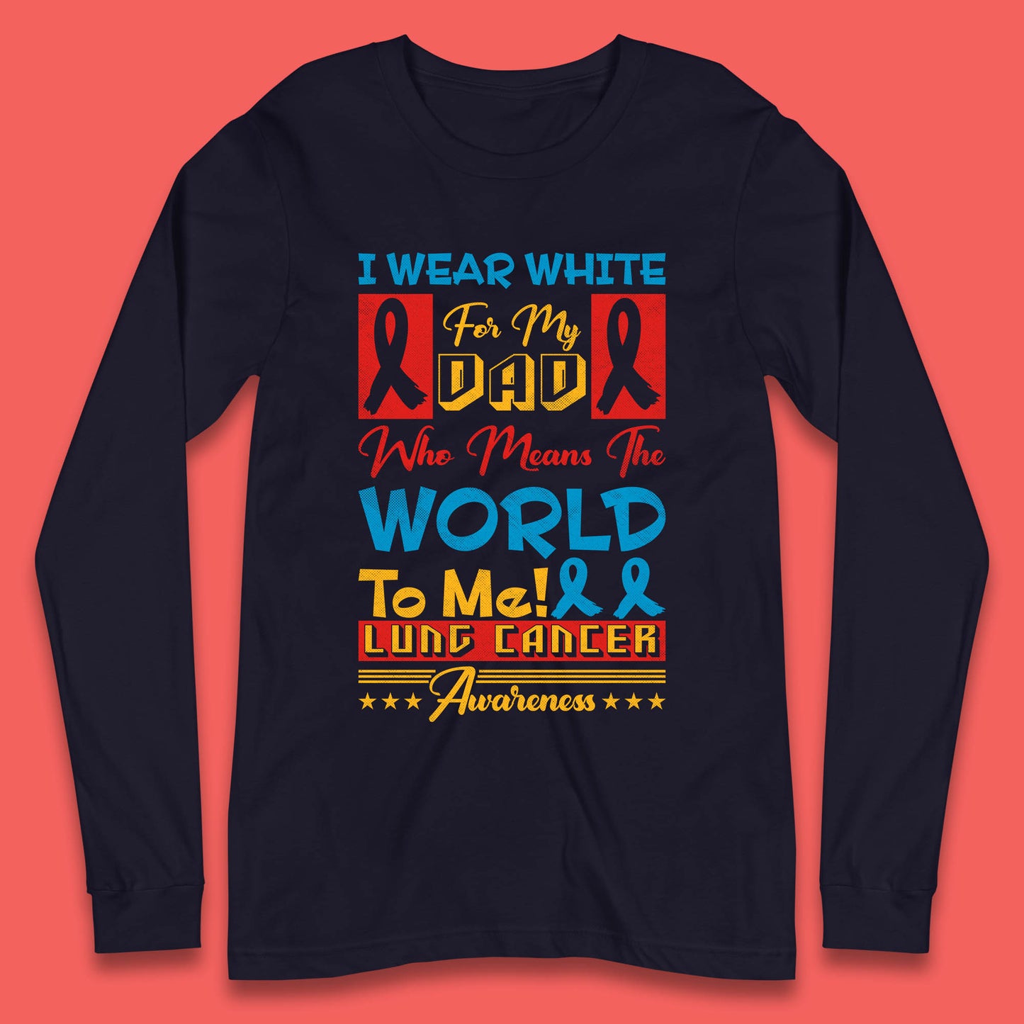 I Wear White For My Dad Who Means The World To Me Lung Cancer Awareness Cancer Fighter Survivor Long Sleeve T Shirt