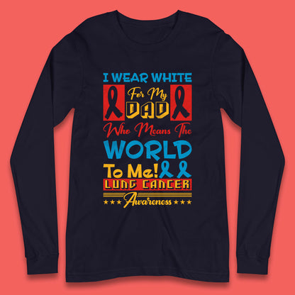 I Wear White For My Dad Who Means The World To Me Lung Cancer Awareness Cancer Fighter Survivor Long Sleeve T Shirt