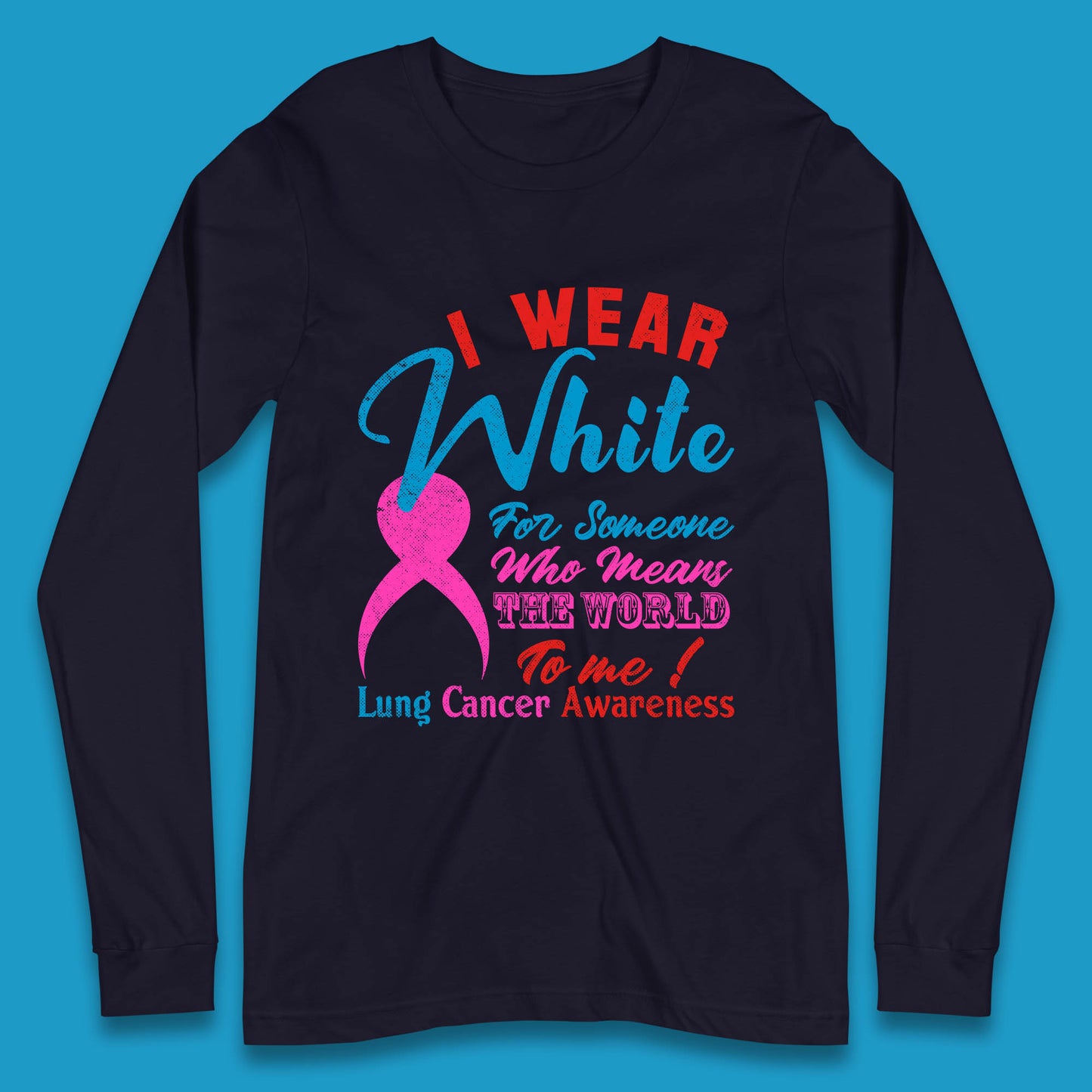 I Wear White For Someone Who Means The World To Me Lung Cancer Awareness Warrior Long Sleeve T Shirt