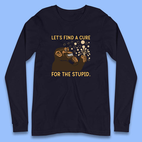 Let's Find A Cure For The Stupid Monkey Discovered Stupid People Funny Sarcastic Science Long Sleeve T Shirt
