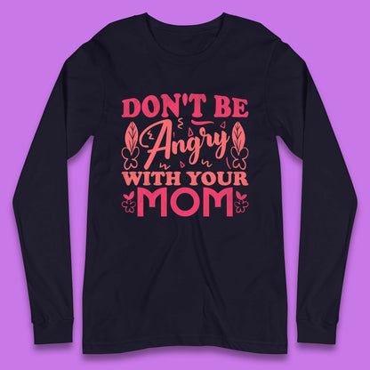 Don't Be Angry With Your Mom Long Sleeve T-Shirt