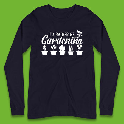 I'd Rather Be Gardening Funny Gardener Plant Lover Gardening Hobby Long Sleeve T Shirt