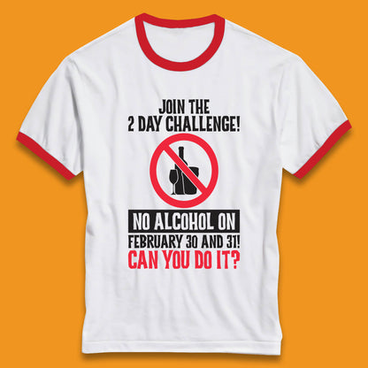 Join The 2 Day Challenge No Alcohol On February 30 And 31 Can You Do It Drink Quote Ringer T Shirt