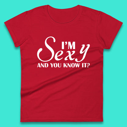 I'm Sexy And You Know It? Funny Sarcastic Humor Quote Womens Tee Top