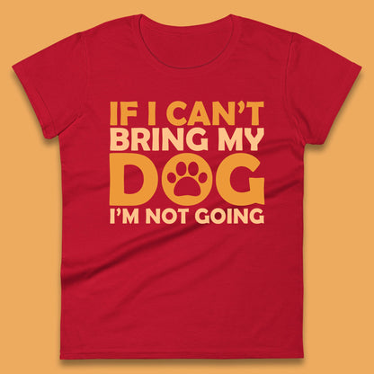 If I Can't Bring My Dog I'm Not Going Dog Lover Funny Dog Quotes Womens Tee Top