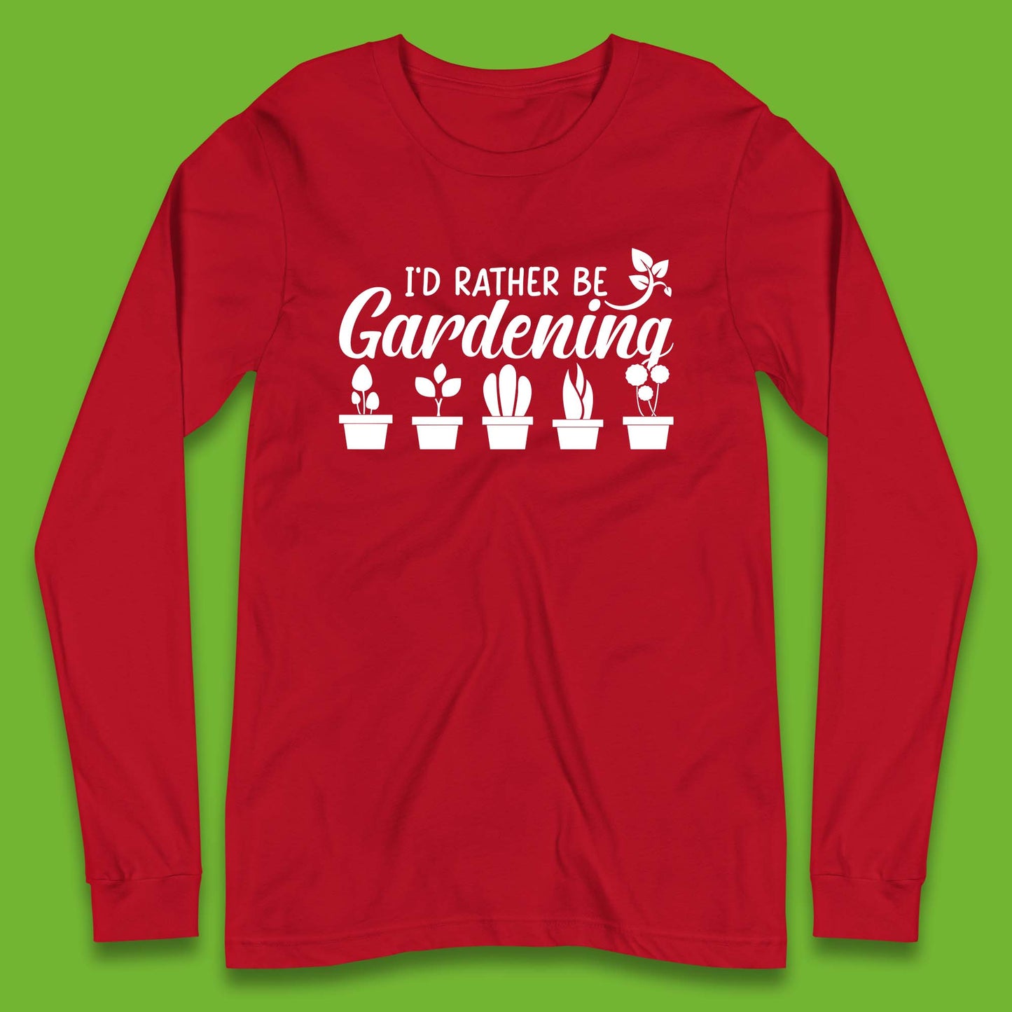 I'd Rather Be Gardening Funny Gardener Plant Lover Gardening Hobby Long Sleeve T Shirt