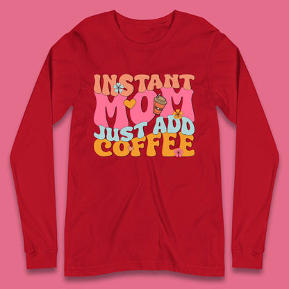 Instant Mom Just Add Coffee Long Sleeve T-Shirt