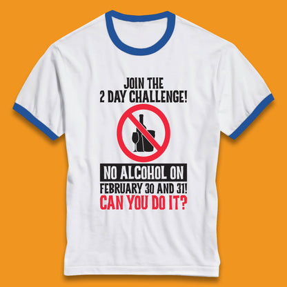 Join The 2 Day Challenge No Alcohol On February 30 And 31 Can You Do It Drink Quote Ringer T Shirt