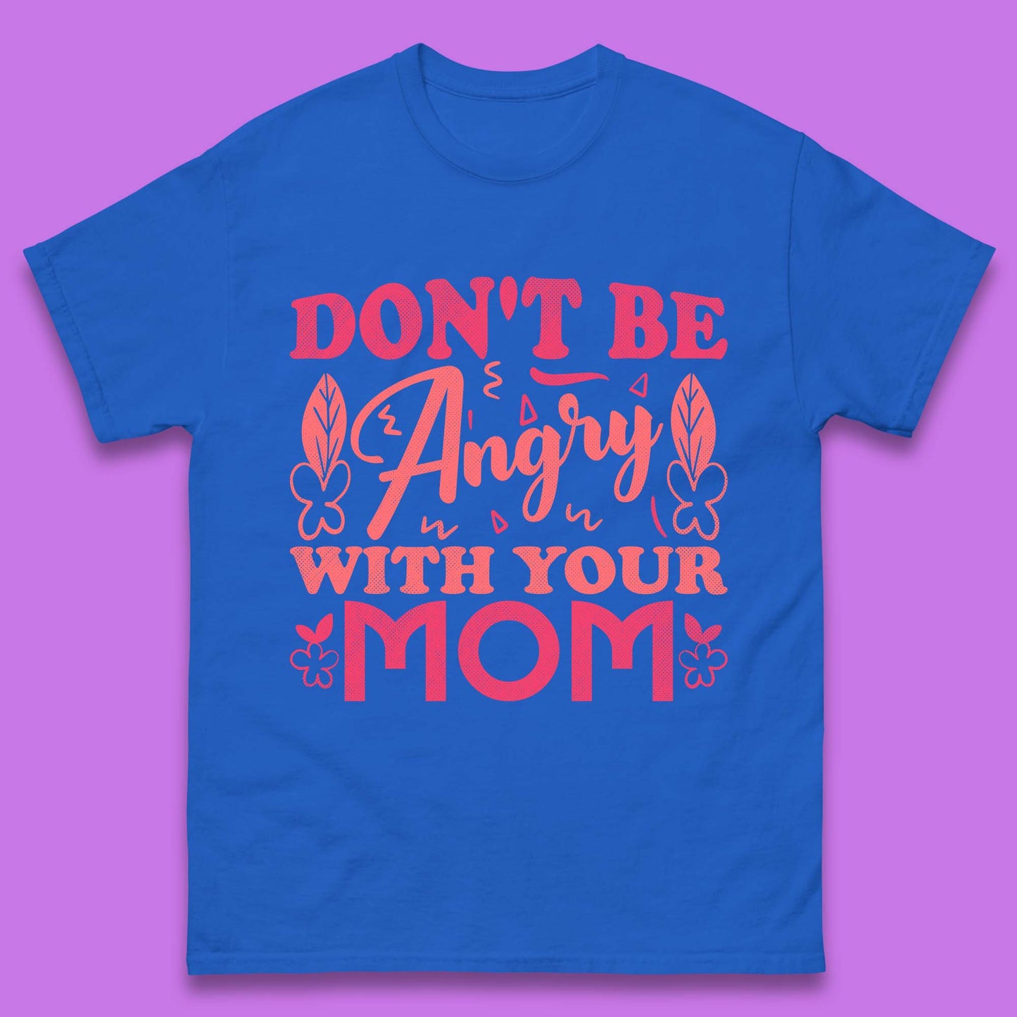 Don't Be Angry With Your Mom Mens T-Shirt