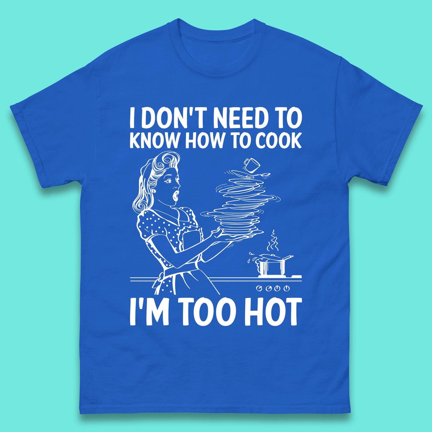 I Don't Need To Know How To Cook I'm Too Hot Funny Kitchen Quote Meme Mens Tee Top