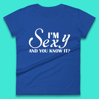 I'm Sexy And You Know It? Funny Sarcastic Humor Quote Womens Tee Top