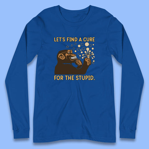 Let's Find A Cure For The Stupid Monkey Discovered Stupid People Funny Sarcastic Science Long Sleeve T Shirt