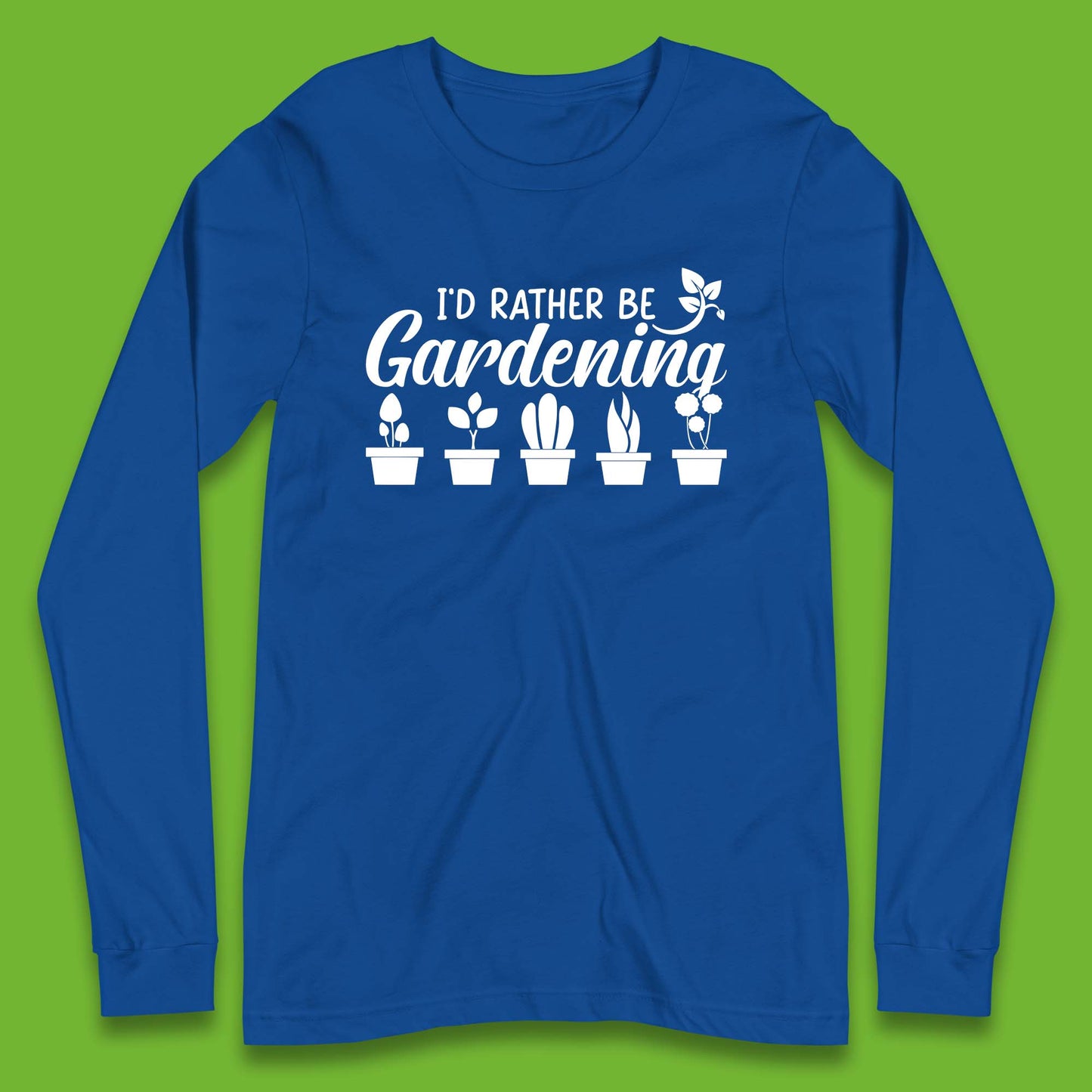 I'd Rather Be Gardening Funny Gardener Plant Lover Gardening Hobby Long Sleeve T Shirt