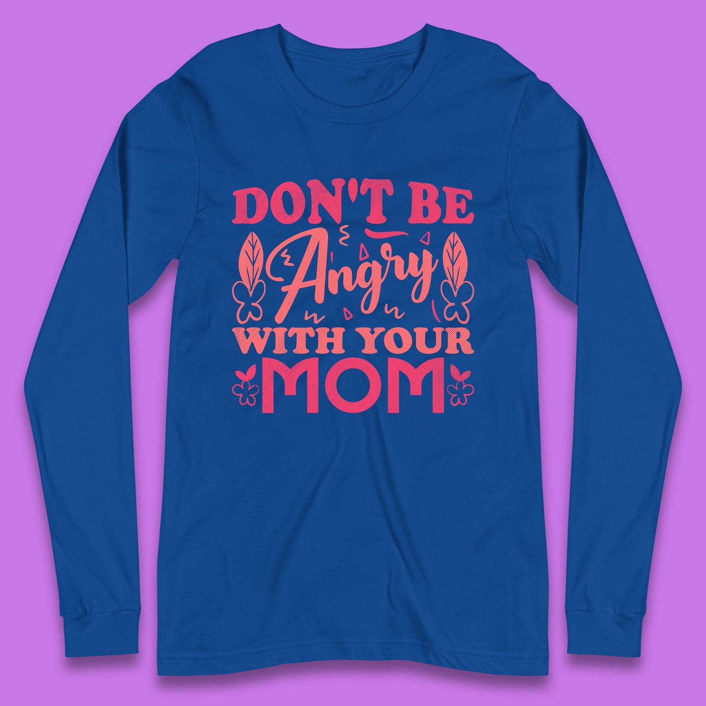 Don't Be Angry With Your Mom Long Sleeve T-Shirt