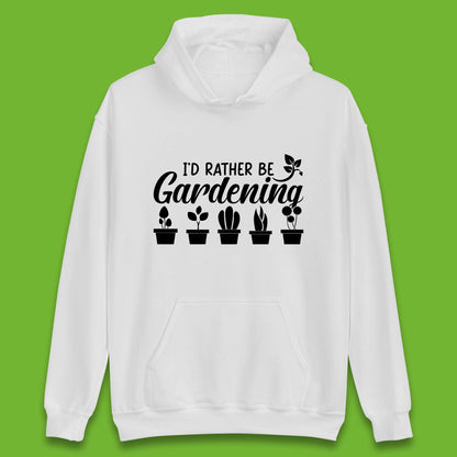 I'd Rather Be Gardening Funny Gardener Plant Lover Gardening Hobby Unisex Hoodie