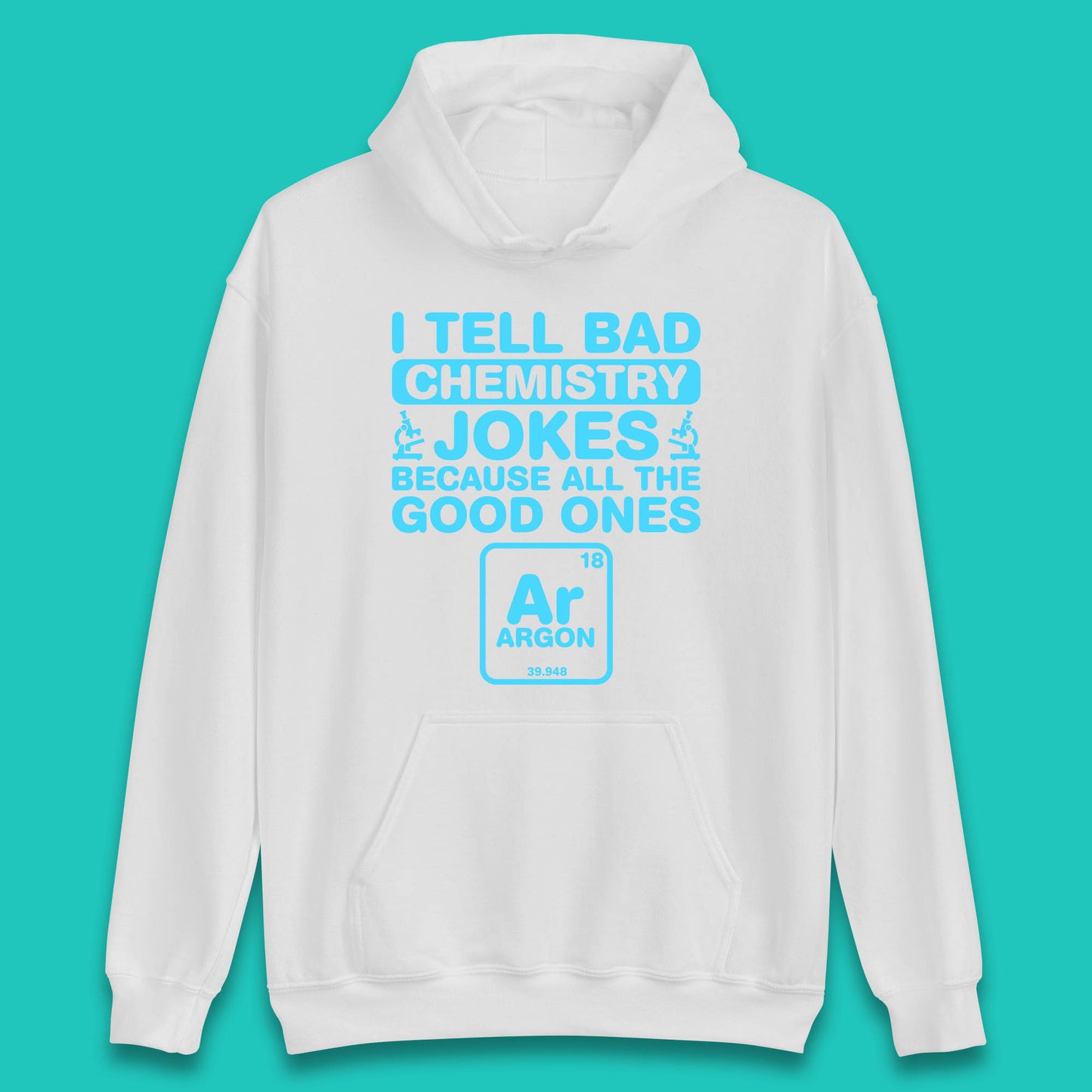 I Tell Bad Chemistry Jokes Because All The Good Ones Argon Funny Science Chemistry Jokes Periodic Table Unisex Hoodie