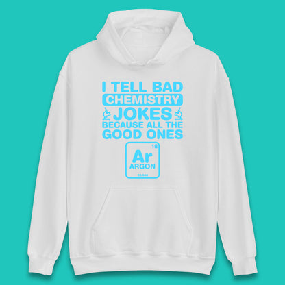 I Tell Bad Chemistry Jokes Because All The Good Ones Argon Funny Science Chemistry Jokes Periodic Table Unisex Hoodie