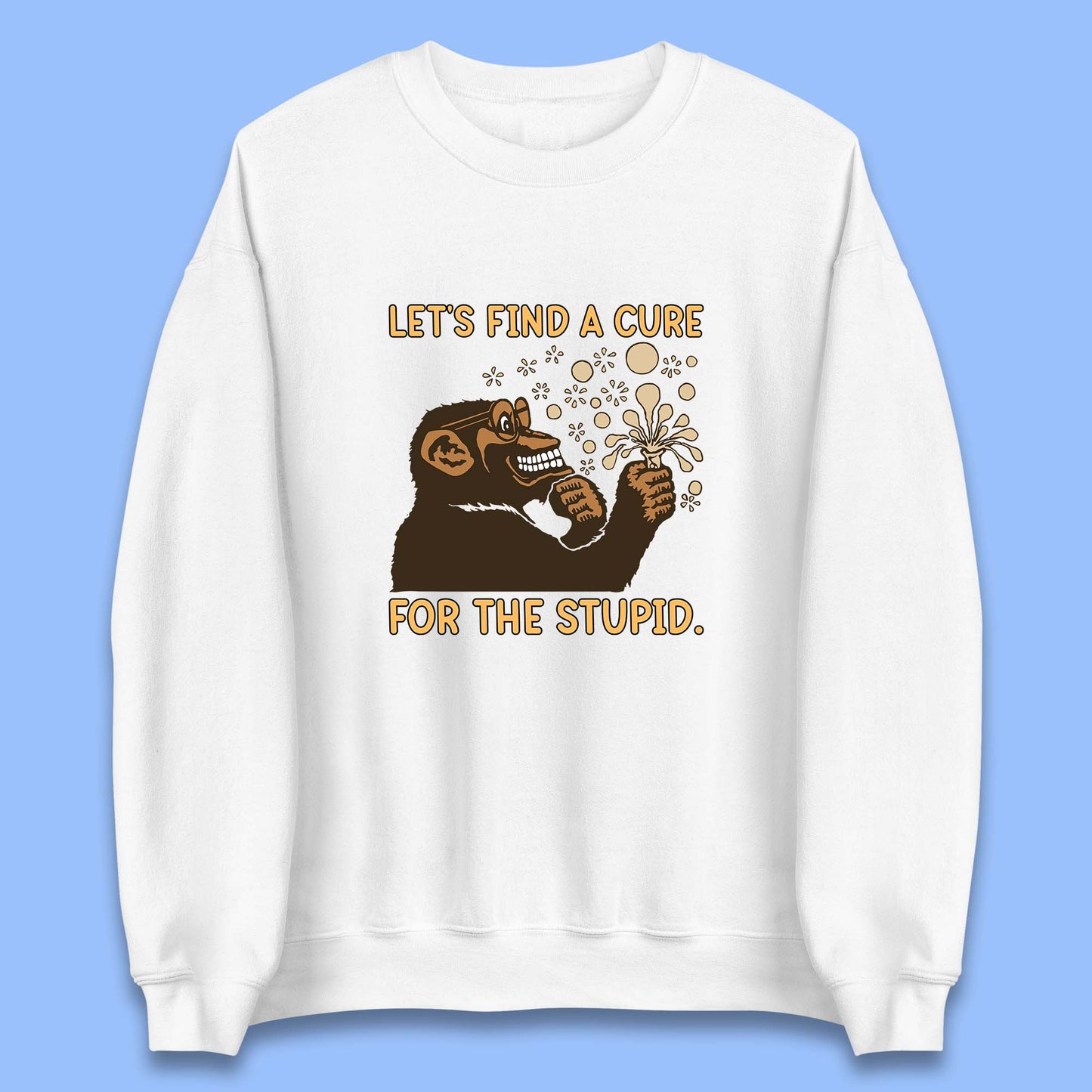 Let's Find A Cure For The Stupid Monkey Discovered Stupid People Funny Sarcastic Science Unisex Sweatshirt