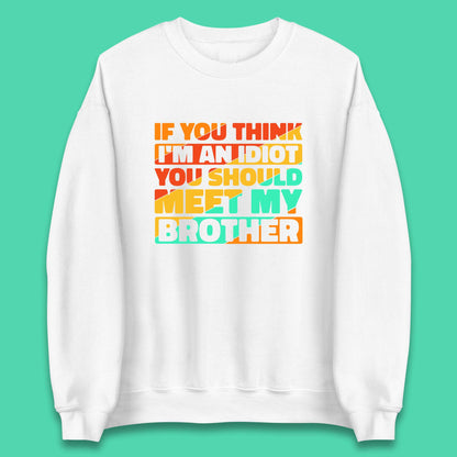 If You Think I'm An Idiot  You Should Meet My Brother Funny Sarcastic Sibling Unisex Sweatshirt