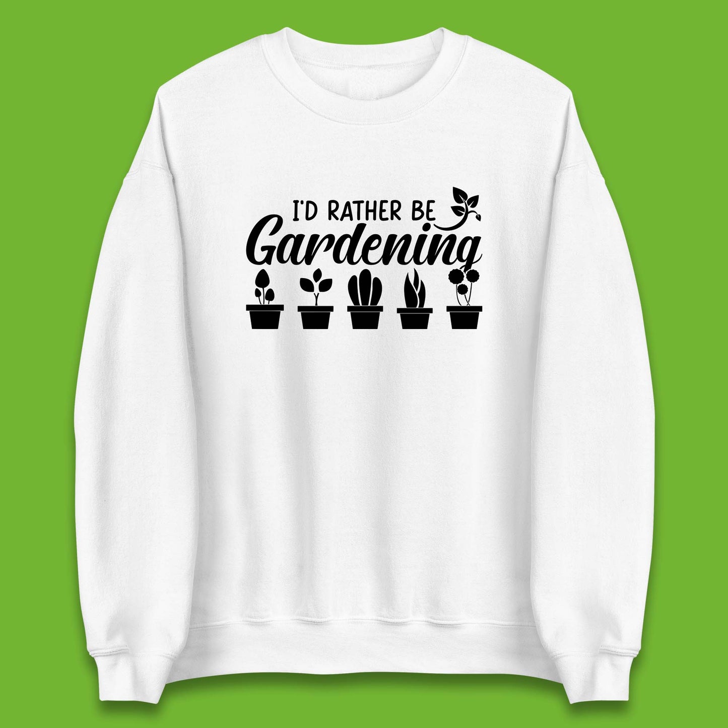 I'd Rather Be Gardening Funny Gardener Plant Lover Gardening Hobby Unisex Sweatshirt