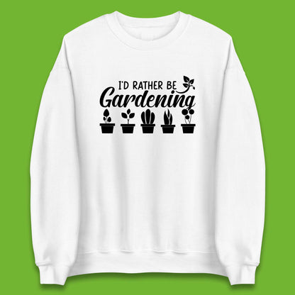 I'd Rather Be Gardening Funny Gardener Plant Lover Gardening Hobby Unisex Sweatshirt