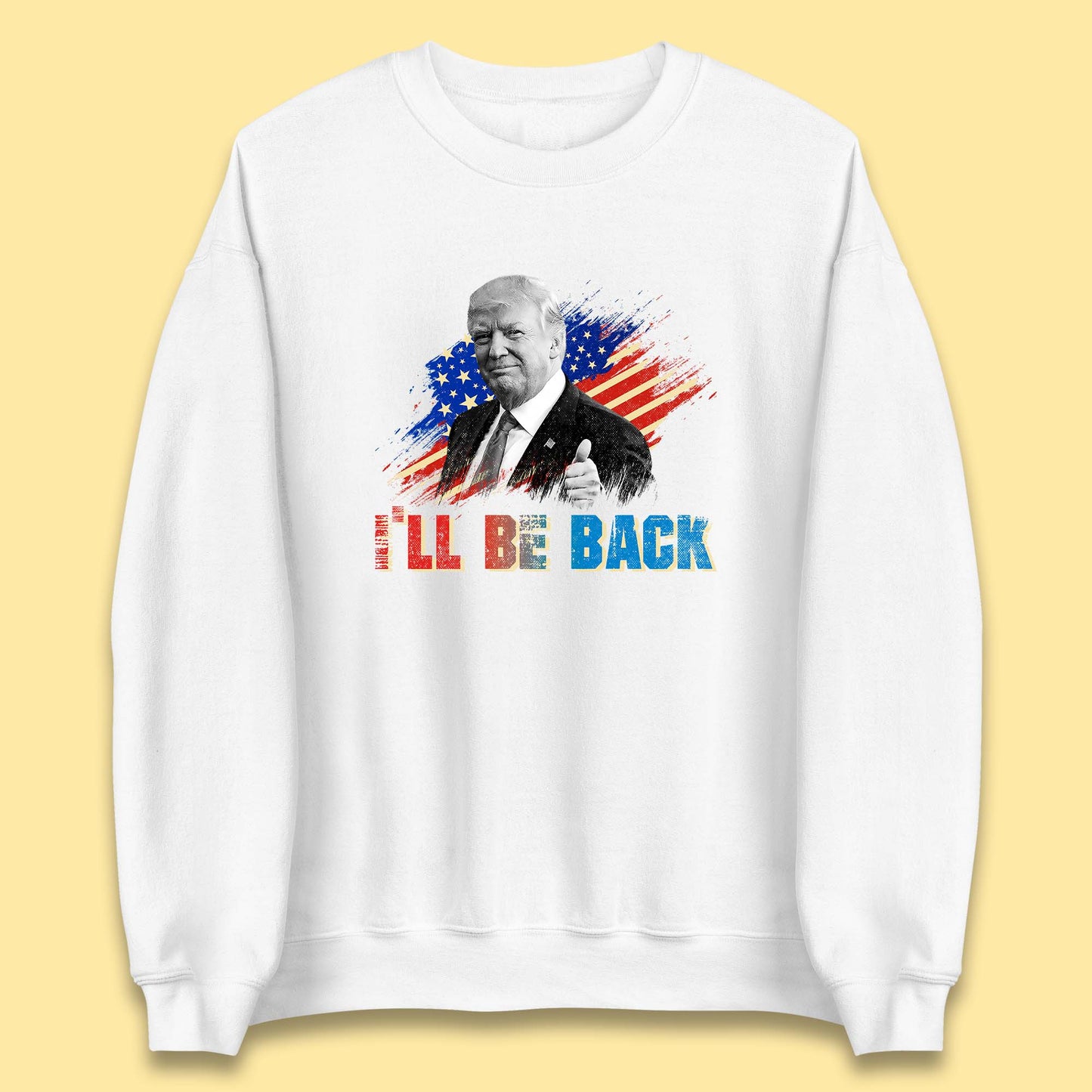 I'll Be Back Donald Trump Take America Back Trump 2024 Unisex Sweatshirt