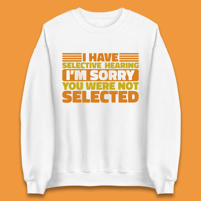 I Have Selective Hearing I'm Sorry You Were Not Selected Funny Saying Sarcastic Humorous Unisex Sweatshirt