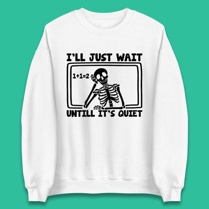 I'll Just Wait Until It's Quiet Sarcastic Skeleton Teacher Halloween Unisex Sweatshirt