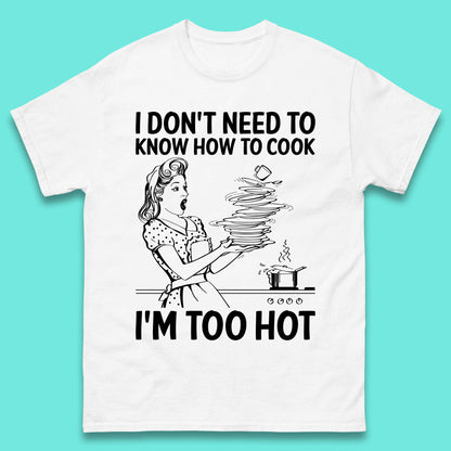 I Don't Need To Know How To Cook I'm Too Hot Funny Kitchen Quote Meme Mens Tee Top