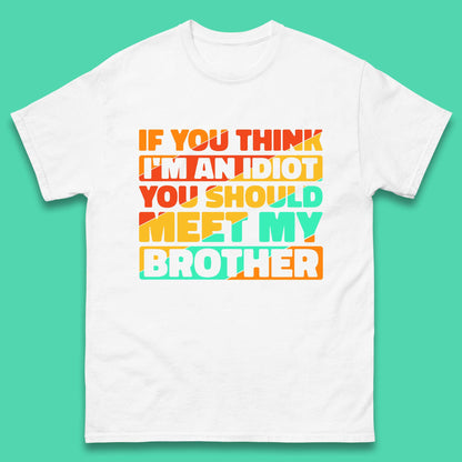 If You Think I'm An Idiot You Should Meet My Brother T Shirt