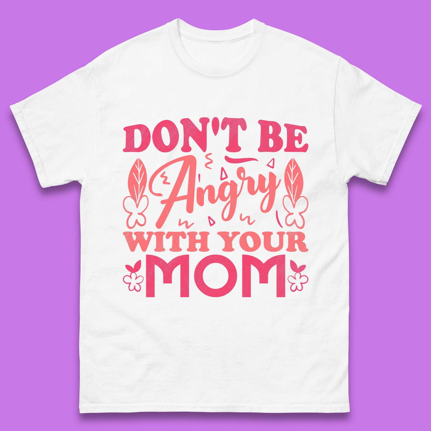 Don't Be Angry With Your Mom Mens T-Shirt