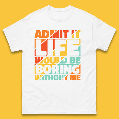 Admit It Life Would Be Boring Without Me Funny Saying And Quotes Mens Tee Top