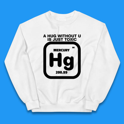 A Hug Without U Is Just Toxic Mercury Toxic Pickup Line Hug Chemistry Pun Meme Kids Jumper