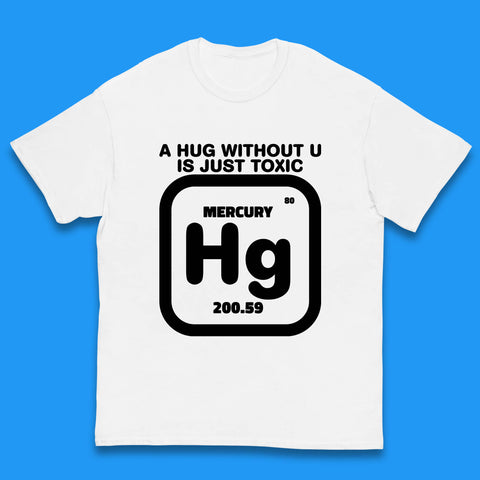 A Hug Without U Is Just Toxic Mercury Toxic Pickup Line Hug Chemistry Pun Meme Kids T Shirt