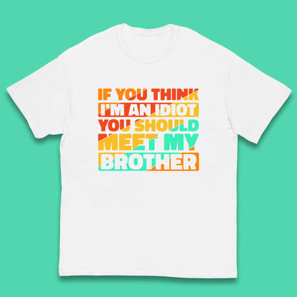 If You Think I'm An Idiot  You Should Meet My Brother Funny Sarcastic Sibling Kids T Shirt