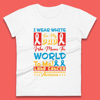 I Wear White For My Dad Who Means The World To Me Lung Cancer Awareness Cancer Fighter Survivor Womens Tee Top