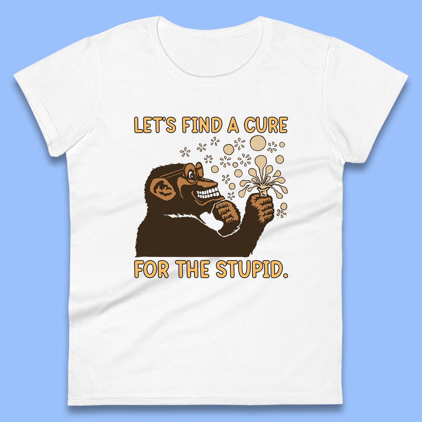 Let's Find A Cure For The Stupid Monkey Discovered Stupid People Funny Sarcastic Science Womens Tee Top