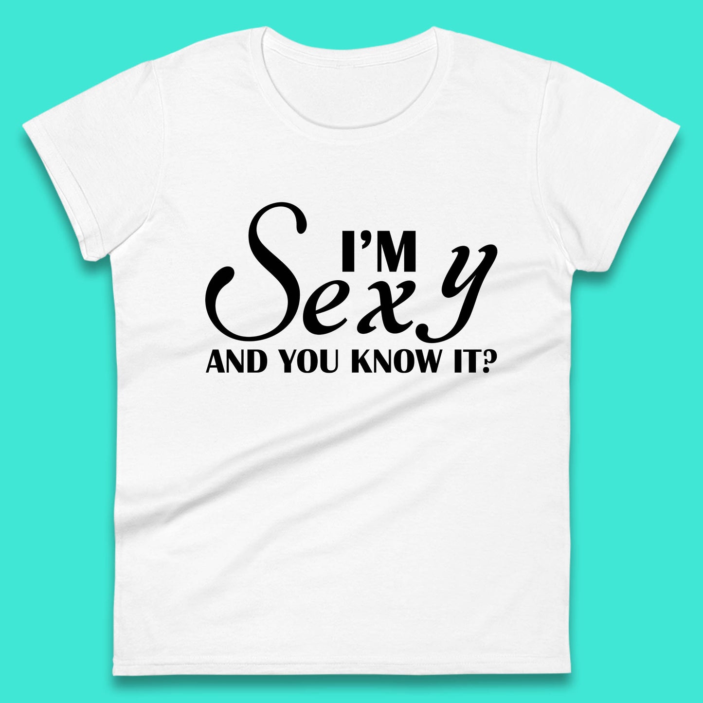 I'm Sexy And You Know It? Funny Sarcastic Humor Quote Womens Tee Top