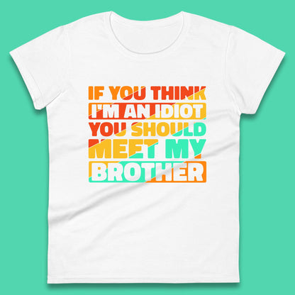 If You Think I'm An Idiot  You Should Meet My Brother Funny Sarcastic Sibling Womens Tee Top