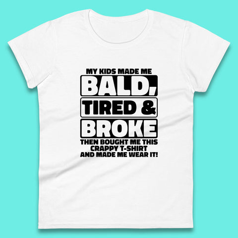 My Kids Made Me Bald Tired & Broke Funny Slogan Funny Dad Joke Spoof Womens Tee Top