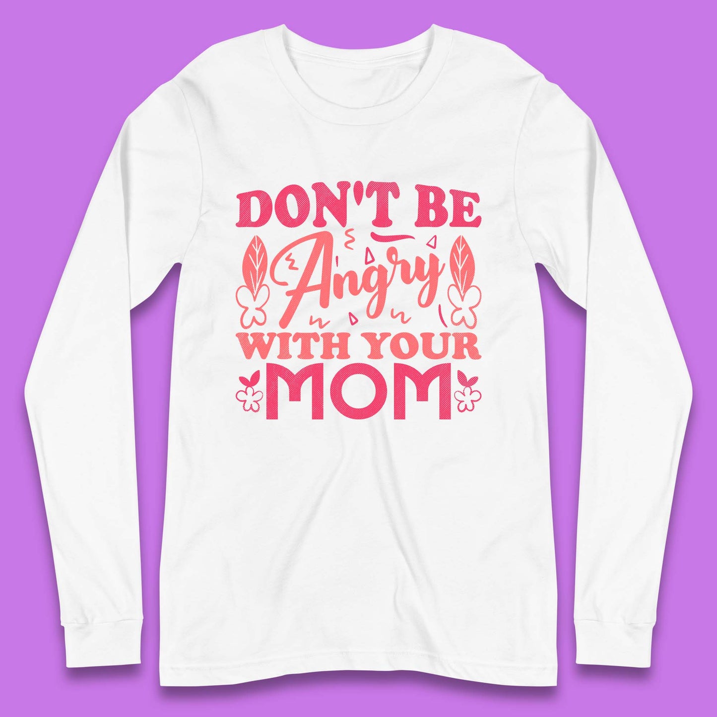 Don't Be Angry With Your Mom Long Sleeve T-Shirt