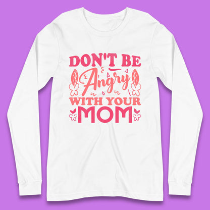 Don't Be Angry With Your Mom Long Sleeve T-Shirt