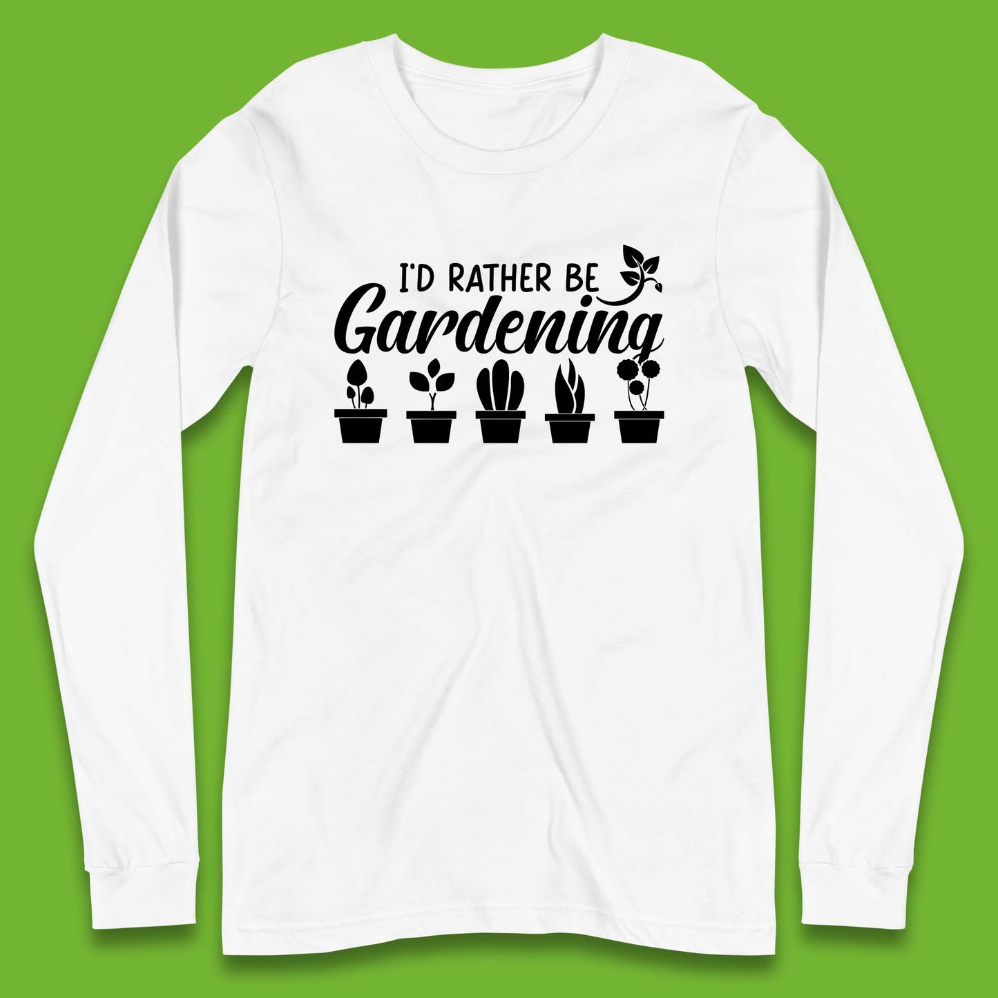 I'd Rather Be Gardening Funny Gardener Plant Lover Gardening Hobby Long Sleeve T Shirt