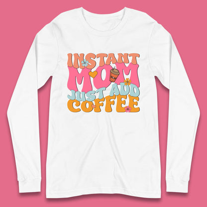 Instant Mom Just Add Coffee Long Sleeve T-Shirt