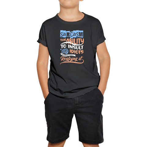 Sarcasm The Ability To Insult Idiots Without Them Realizing It Funny Sarcasm Kids Tee