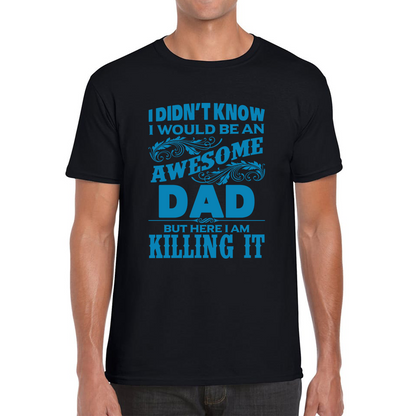 I Didn't Know I'd Be An Awesome Dad But Here I Am Killing It T Shirt