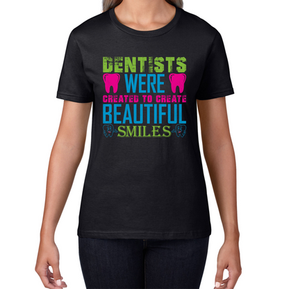 Dentists Were Created To Create Beautiful Smiles Funny Dentist Dental Quote Womens Tee Top