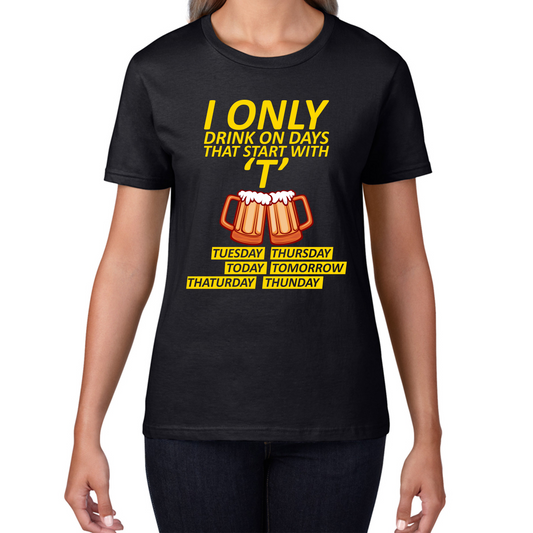 I Only Drink On Days That Start With T, Tuesday, Thursday, Today, Tomorrow, Thaturday, Thunday T Shirt